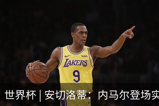 世界杯 | 安切洛蒂：内马尔登场实至名归