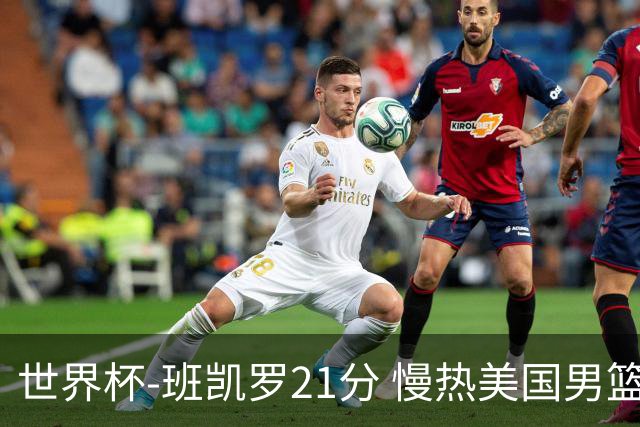 世界杯-班凯罗21分 慢热美国男篮大胜新西兰