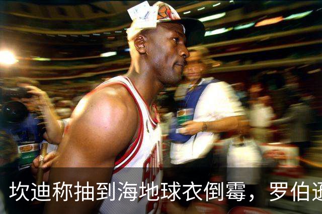 坎迪称抽到海地球衣倒霉，罗伯逊：不惊讶 我们防他们防得很好