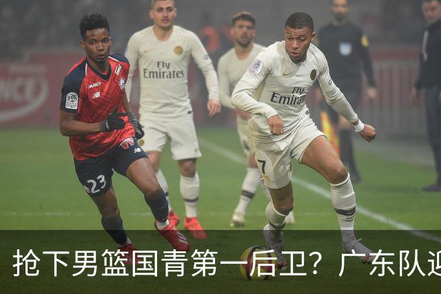 抢下男篮国青第一后卫？广东队迎来补强机会，这可是加强版徐杰！