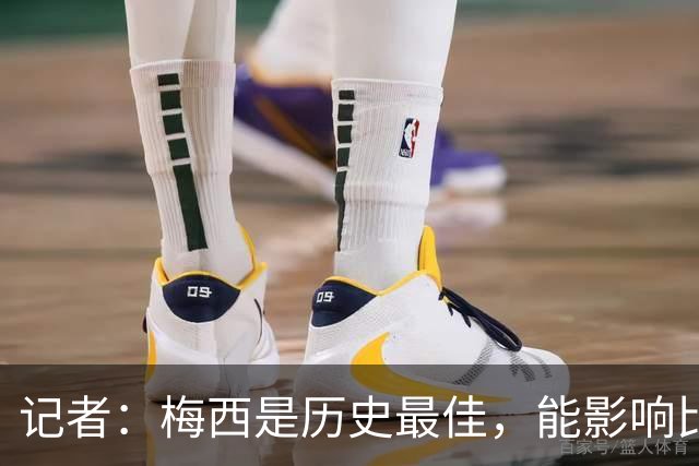 记者：梅西是历史最佳，能影响比赛方方面面，拥有全面的足球智慧